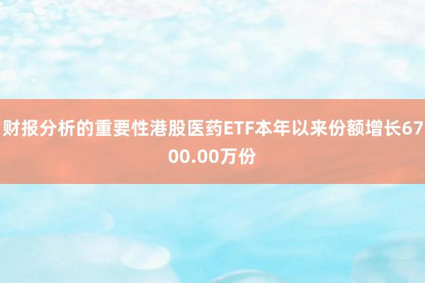 财报分析的重要性港股医药ETF本年以来份额增长6700.00万份