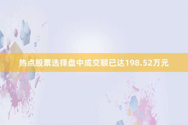 热点股票选择盘中成交额已达198.52万元