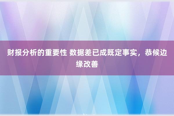 财报分析的重要性 数据差已成既定事实，恭候边缘改善