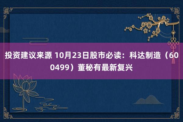 投资建议来源 10月23日股市必读：科达制造（600499）董秘有最新复兴