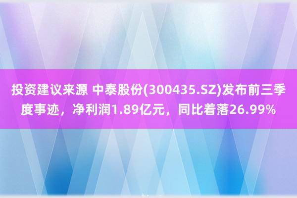 投资建议来源 中泰股份(300435.SZ)发布前三季度事迹，净利润1.89亿元，同比着落26.99%