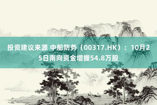 投资建议来源 中船防务（00317.HK）：10月25日南向资金增握54.8万股