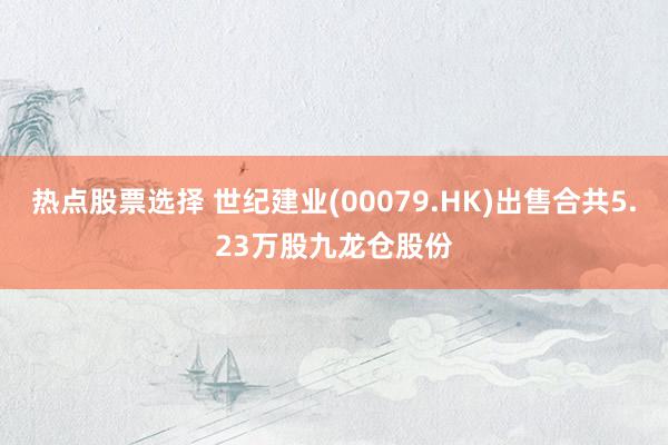 热点股票选择 世纪建业(00079.HK)出售合共5.23万股九龙仓股份