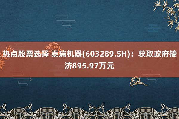 热点股票选择 泰瑞机器(603289.SH)：获取政府接济895.97万元