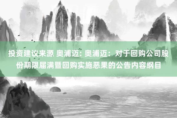 投资建议来源 奥浦迈: 奥浦迈：对于回购公司股份期限届满暨回购实施恶果的公告内容纲目