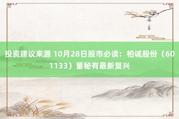 投资建议来源 10月28日股市必读：柏诚股份（601133）董秘有最新复兴