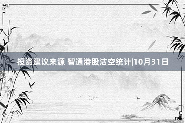 投资建议来源 智通港股沽空统计|10月31日