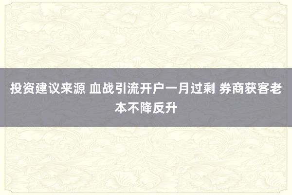 投资建议来源 血战引流开户一月过剩 券商获客老本不降反升