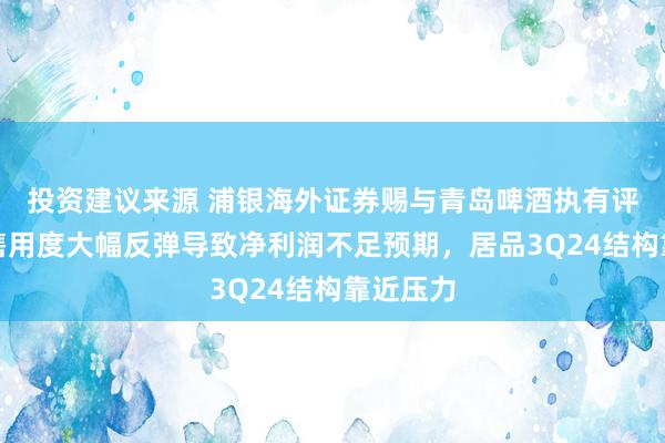 投资建议来源 浦银海外证券赐与青岛啤酒执有评级，销售用度大幅反弹导致净利润不足预期，居品3Q24结构靠近压力