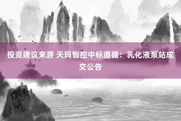 投资建议来源 天玛智控中标遵循：乳化液泵站成交公告