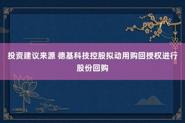 投资建议来源 德基科技控股拟动用购回授权进行股份回购