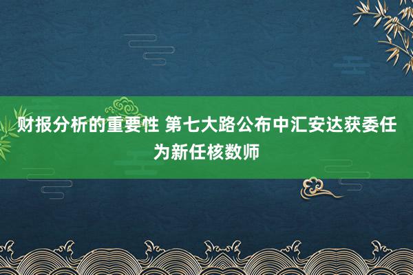 财报分析的重要性 第七大路公布中汇安达获委任为新任核数师