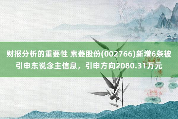 财报分析的重要性 索菱股份(002766)新增6条被引申东说念主信息，引申方向2080.31万元