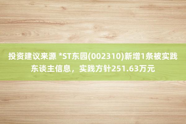 投资建议来源 *ST东园(002310)新增1条被实践东谈主信息，实践方针251.63万元