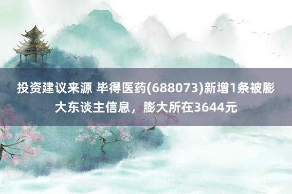 投资建议来源 毕得医药(688073)新增1条被膨大东谈主信息，膨大所在3644元