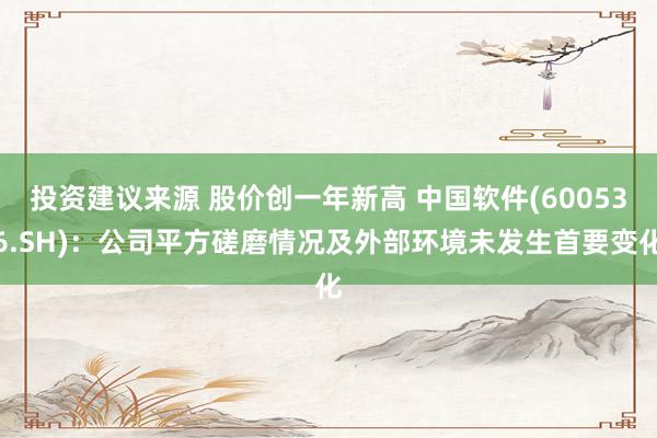 投资建议来源 股价创一年新高 中国软件(600536.SH)：公司平方磋磨情况及外部环境未发生首要变化