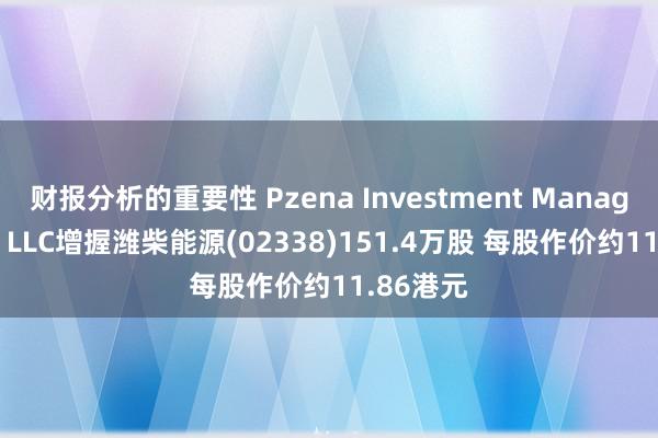 财报分析的重要性 Pzena Investment Management, LLC增握潍柴能源(02338)151.4万股 每股作价约11.86港元