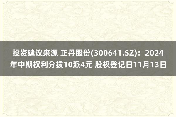 投资建议来源 正丹股份(300641.SZ)：2024年中期权利分拨10派4元 股权登记日11月13日