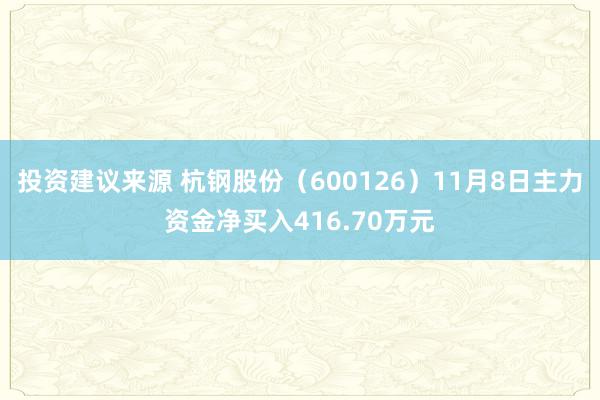 投资建议来源 杭钢股份（600126）11月8日主力资金净买入416.70万元