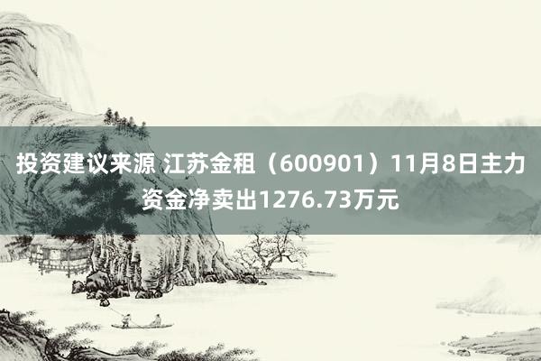 投资建议来源 江苏金租（600901）11月8日主力资金净卖出1276.73万元