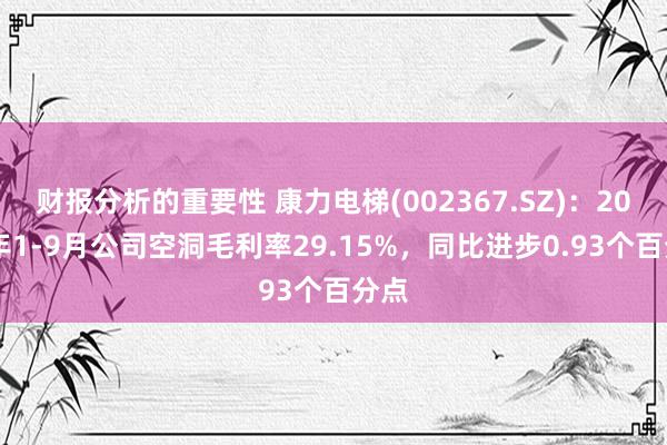 财报分析的重要性 康力电梯(002367.SZ)：2024年1-9月公司空洞毛利率29.15%，同比进步0.93个百分点