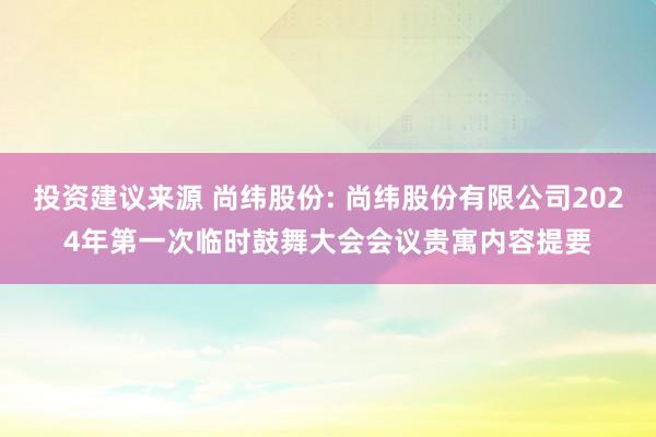 投资建议来源 尚纬股份: 尚纬股份有限公司2024年第一次临时鼓舞大会会议贵寓内容提要