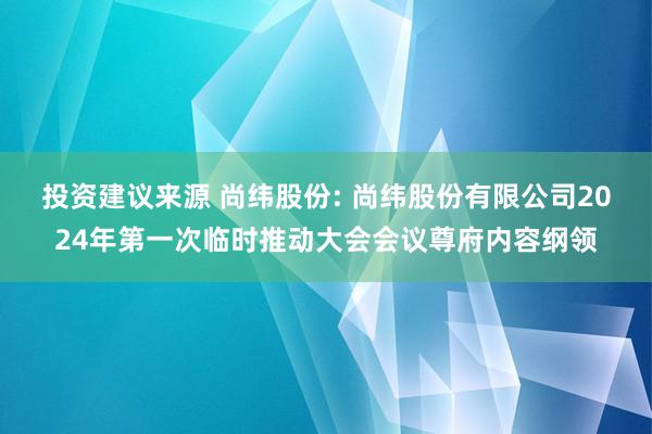 投资建议来源 尚纬股份: 尚纬股份有限公司2024年第一次临时推动大会会议尊府内容纲领