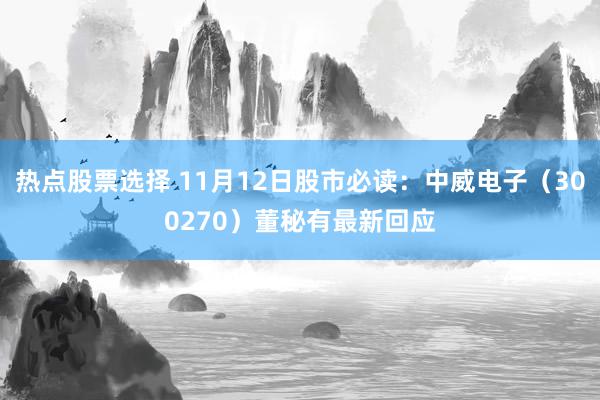 热点股票选择 11月12日股市必读：中威电子（300270）董秘有最新回应