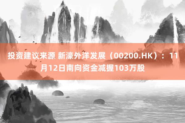 投资建议来源 新濠外洋发展（00200.HK）：11月12日南向资金减握103万股