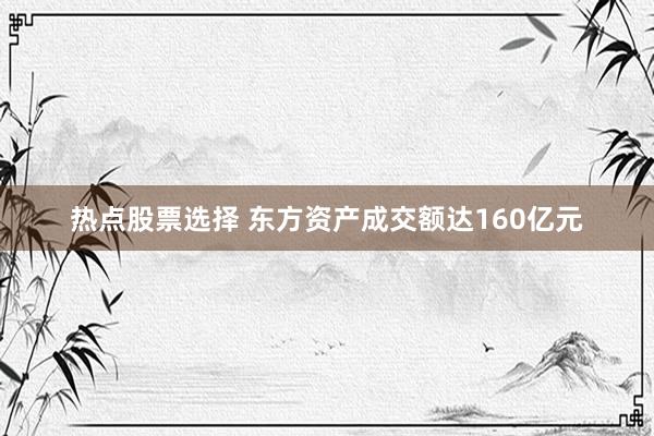 热点股票选择 东方资产成交额达160亿元