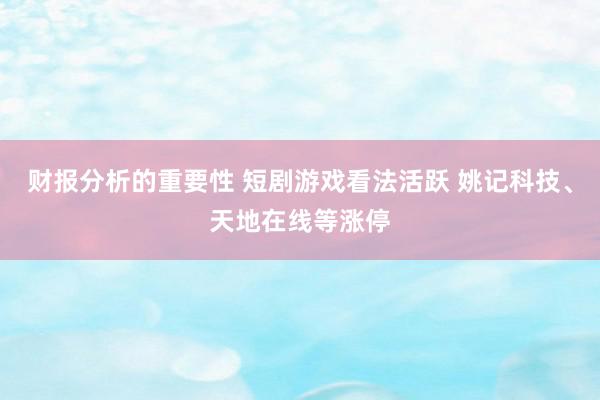 财报分析的重要性 短剧游戏看法活跃 姚记科技、天地在线等涨停