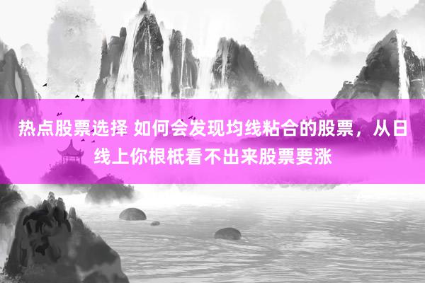 热点股票选择 如何会发现均线粘合的股票，从日线上你根柢看不出来股票要涨