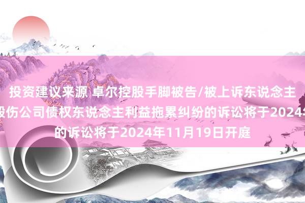 投资建议来源 卓尔控股手脚被告/被上诉东说念主的1起波及鼓舞毁伤公司债权东说念主利益拖累纠纷的诉讼将于2024年11月19日开庭