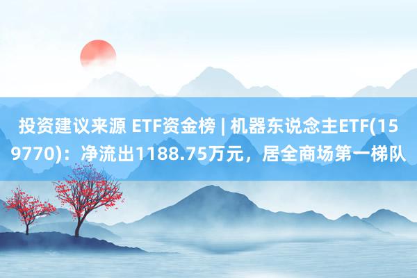 投资建议来源 ETF资金榜 | 机器东说念主ETF(159770)：净流出1188.75万元，居全商场第一梯队