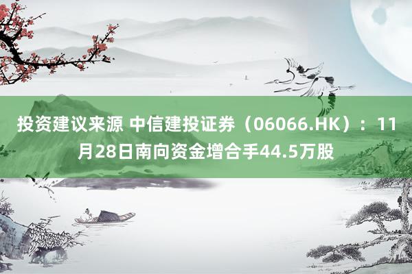 投资建议来源 中信建投证券（06066.HK）：11月28日南向资金增合手44.5万股