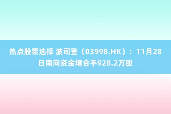 热点股票选择 波司登（03998.HK）：11月28日南向资金增合手928.2万股