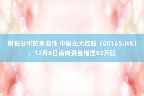 财报分析的重要性 中国光大控股（00165.HK）：12月6日南向资金增捏92万股