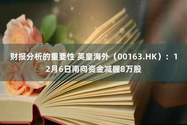 财报分析的重要性 英皇海外（00163.HK）：12月6日南向资金减握8万股