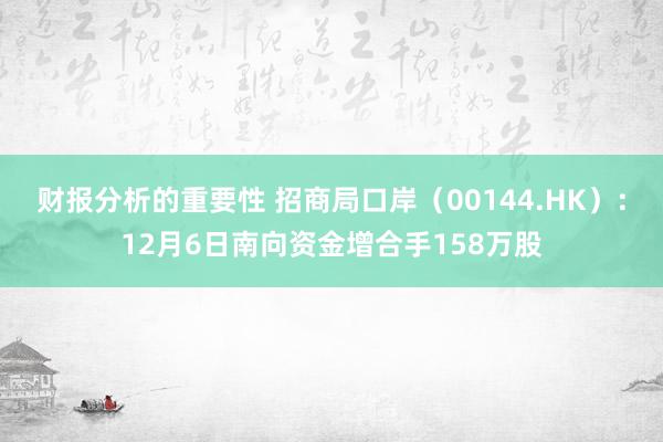 财报分析的重要性 招商局口岸（00144.HK）：12月6日南向资金增合手158万股