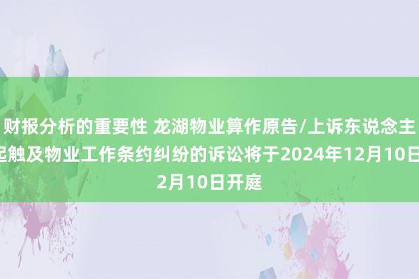 财报分析的重要性 龙湖物业算作原告/上诉东说念主的2起触及物业工作条约纠纷的诉讼将于2024年12月10日开庭