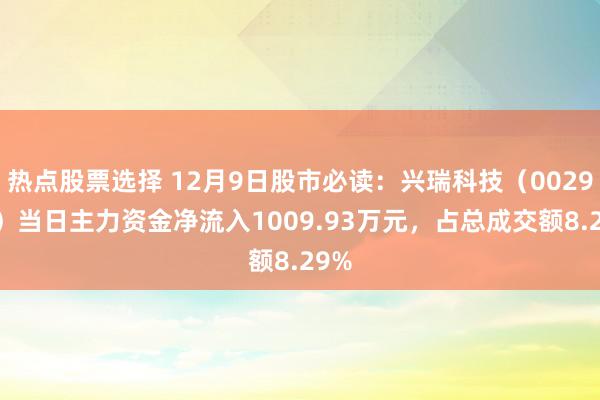 热点股票选择 12月9日股市必读：兴瑞科技（002937）当日主力资金净流入1009.93万元，占总成交额8.29%