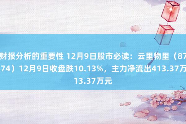 财报分析的重要性 12月9日股市必读：云里物里（872374）12月9日收盘跌10.13%，主力净流出413.37万元