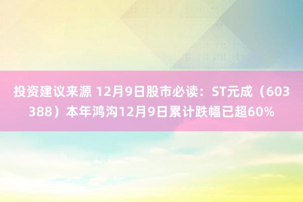 投资建议来源 12月9日股市必读：ST元成（603388）本年鸿沟12月9日累计跌幅已超60%