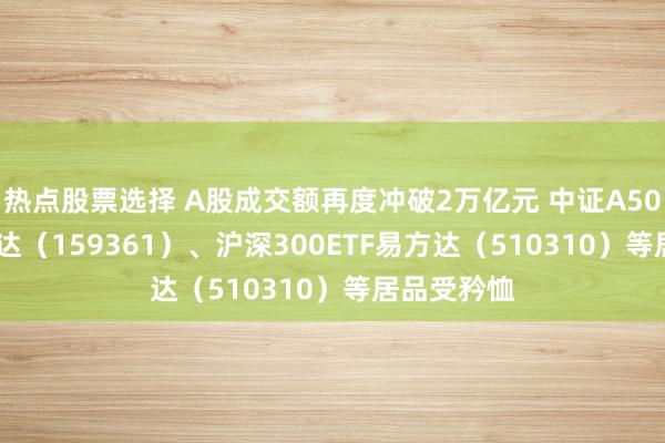 热点股票选择 A股成交额再度冲破2万亿元 中证A500ETF易方达（159361）、沪深300ETF易方达（510310）等居品受矜恤