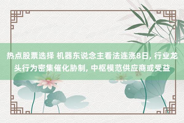 热点股票选择 机器东说念主看法连涨8日, 行业龙头行为密集催化胁制, 中枢模范供应商或受益