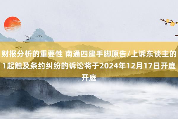 财报分析的重要性 南通四建手脚原告/上诉东谈主的1起触及条约纠纷的诉讼将于2024年12月17日开庭