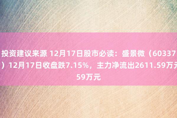 投资建议来源 12月17日股市必读：盛景微（603375）12月17日收盘跌7.15%，主力净流出2611.59万元