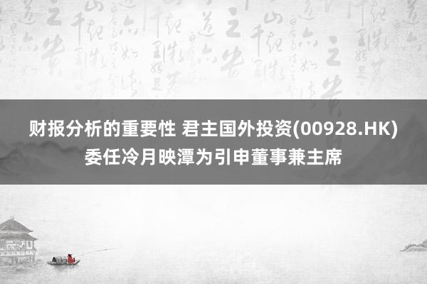 财报分析的重要性 君主国外投资(00928.HK)委任冷月映潭为引申董事兼主席