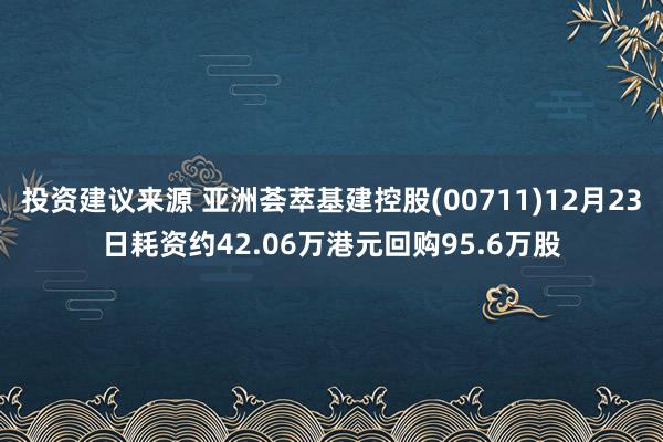 投资建议来源 亚洲荟萃基建控股(00711)12月23日耗资约42.06万港元回购95.6万股