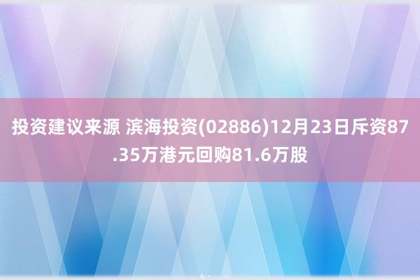 投资建议来源 滨海投资(02886)12月23日斥资87.35万港元回购81.6万股